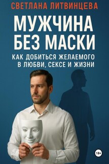 Мужчина без маски. Как добиться желаемого в любви, сексе и жизни - Светлана Литвинцева