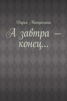 А завтра – конец… - Дарья Матрохина