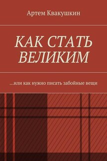 Как стать великим. Или как нужно писать забойные вещи - Артем Квакушкин