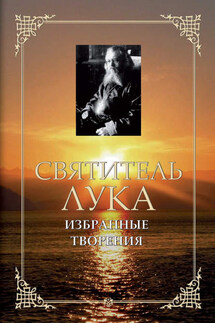 Избранные творения - Святитель Лука Крымский (Войно-Ясенецкий)