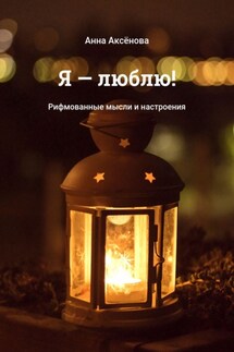 Я – люблю! Рифмованные мысли и настроения - Анна Аксёнова