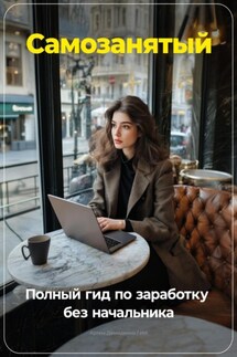 Самозанятый: Полный гид по заработку без начальника - Артем Демиденко