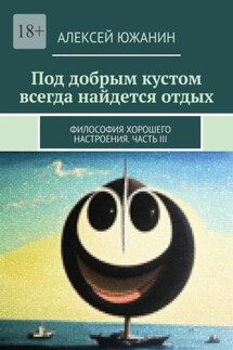 Под добрым кустом всегда найдется отдых. Философия хорошего настроения. Часть III - Алексей Южанин