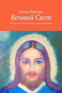 Вечный Свет. Цикл стихов о вечной любви с портретами автора - Елена Рылова