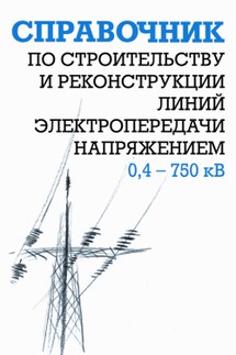 Справочник по строительству и реконструкции линий электропередачи напряжением 0,4–750 кВ - Борис Узелков, Анатолий Кравцов