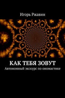 Как тебя зовут. Автономный экскурс по ономастике - Игорь Ржавин