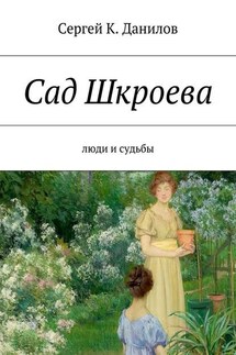 Сад Шкроева. Люди и судьбы - Сергей Данилов