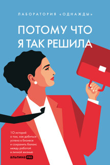 Потому что я так решила: 10 историй о том, как добиться успеха в бизнесе и сохранить баланс между работой и личной жизнью - Маргарита Федорова, Алена Корк