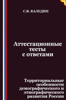 Аттестационные тесты с ответами. Территориальные особенности демографического и этнографического развития России - Сергей Каледин