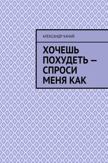 Хочешь похудеть – спроси меня как - Александр Качай