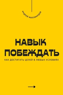 Навык побеждать. Как достигать целей в любых условиях - Андрей Миллиардов