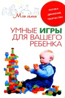 Умные игры для вашего ребенка. Логика. Движение. Творчество - Катерина Берсеньева