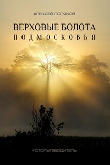 Верховые болота Подмосковья. Фотопутеводитель - Алексей Поляков