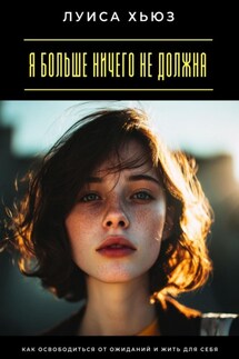 Я больше ничего не должна. Как освободиться от ожиданий и жить для себя - Луиса Хьюз