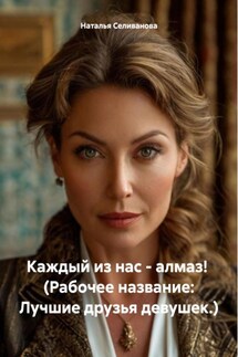 Каждый из нас – алмаз! (Рабочее название: Лучшие друзья девушек.) - Наталья Селиванова