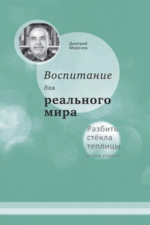 Разбить стёкла теплицы. Книга 2. Воспитание для реального мира - Дмитрий Морозов