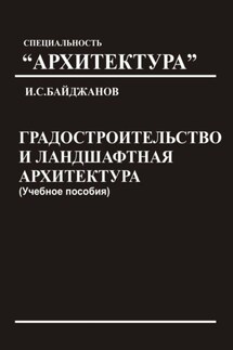 Градостроительство и ландшафтная архитектура. Учебное пособие - Ибадулла Байджанов