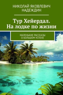 Тур Хейердал. На лодке по жизни. Маленькие рассказы о большом успехе - Николай Надеждин