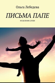 Письма папе. Исцеление души - Ольга Лебедева
