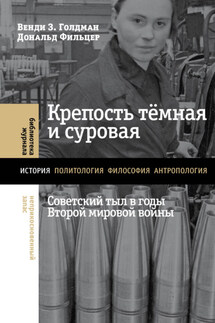 Крепость тёмная и суровая: советский тыл в годы Второй мировой войны - Дональд Фильцер, Венди З. Голдман