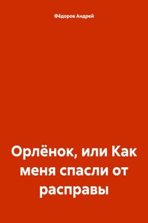 Орлёнок, или Как меня спасли от расправы - Андрей Фёдоров