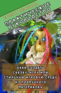 Практическое руководство. «Как создать сказку-игру или стильную игровую среду из подручного материала» - Евгения Пёрышкина