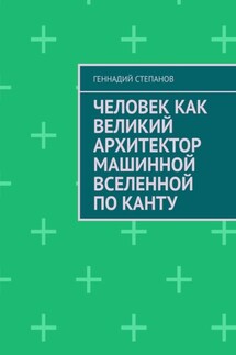 Человек как Великий Архитектор машинной Вселенной по Канту - Геннадий Степанов