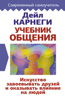 Учебник общения. Искусство завоевывать друзей и оказывать влияние на людей - Дейл Карнеги