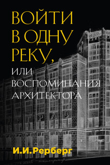 Войти в одну реку, или Воспоминания архитектора - Иван Рерберг