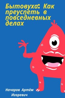 Бытовуха: как преуспеть в повседневных делах - Артём Начаров