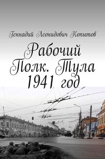 Рабочий Полк. Тула 1941 год - Геннадий Копытов