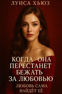 Когда она перестанет бежать за любовью. Любовь сама найдёт её - Луиса Хьюз