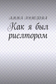 Как я был риелтором - Анна Лунегова