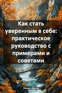 Как стать уверенным в себе: практическое руководство с примерами и советами - Михаил Щеглов