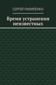Время устранения неизвестных - Сергей Пилипенко