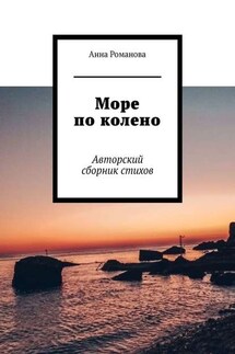 Море по колено. Авторский сборник стихов - Анна Романова