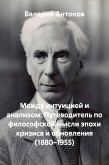 Между интуицией и анализом: Путеводитель по философской мысли эпохи кризиса и обновления (1880–1955)