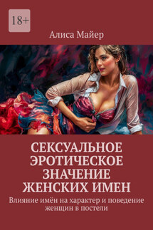 Сексуальное эротическое значение женских имен. Влияние имён на характер и поведение женщин в постели - Алиса Майер