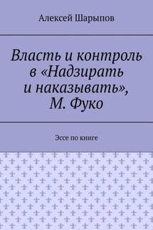 Власть и контроль в «Надзирать и наказывать», М. Фуко. Эссе по книге - Алексей Шарыпов