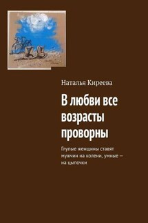 В любви все возрасты проворны. Глупые женщины ставят мужчин на колени, умные – на цыпочки - Наталья Киреева