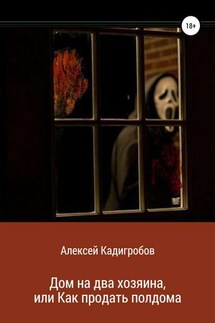 Дом на два хозяина, или Как продать полдома - Алексей Кадигробов