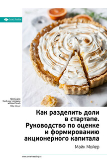 Ключевые идеи книги: Как разделить доли в стартапе. Руководство по оценке и формированию акционерного капитала. Майк Мойер - Smart Reading