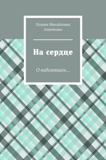 На сердце. О наболевшем… - Полина Алипченко