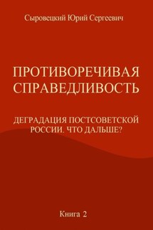 Противоречивая справедливость. Деградация постсоветской России. Что дальше? Книга 2 - Юрий Сыровецкий