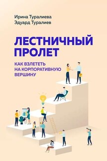 Лестничный пролет. Как взлететь на корпоративную вершину - Эдуард Туралиев, Ирина Туралиева