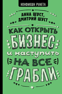 Как открыть бизнес и наступить на все грабли - Анна Шуст, Дмитрий В. Шуст