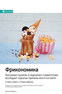 Ключевые идеи книги: Фрикономика. Экономист-хулиган и журналист-сорвиголова исследуют скрытые причины всего на свете. Стивен Левитт, Стивен Дабнер - Smart Reading