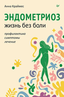 Эндометриоз. Жизнь без боли. Профилактика, симптомы, лечение - Анна Краймес
