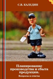 Планирование производства и сбыта продукции. Вопросы и ответы - Сергей Каледин