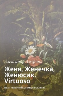 Женя, Женечка, Женюсик. Virtuoso. Цикл «Прутский Декамерон». Книга 7 - Александр Амурчик